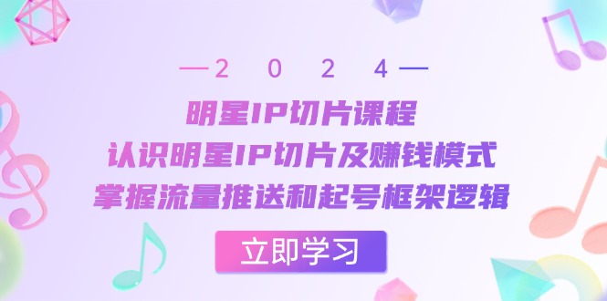 明星IP切片课程：认识明星IP切片及赚钱模式，掌握流量推送和起号框架逻辑-悟空云赚AI