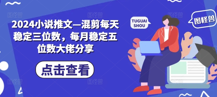 2024小说推文—混剪每天稳定三位数，每月稳定五位数大佬分享-悟空云赚AI