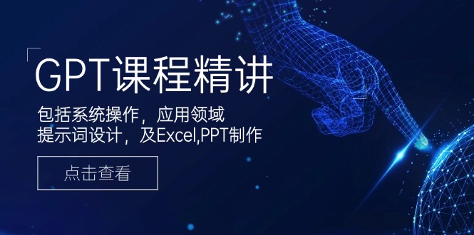 GPT课程精讲，包括系统操作，应用领域，提示词设计，及Excel,PPT制作-悟空云赚AI