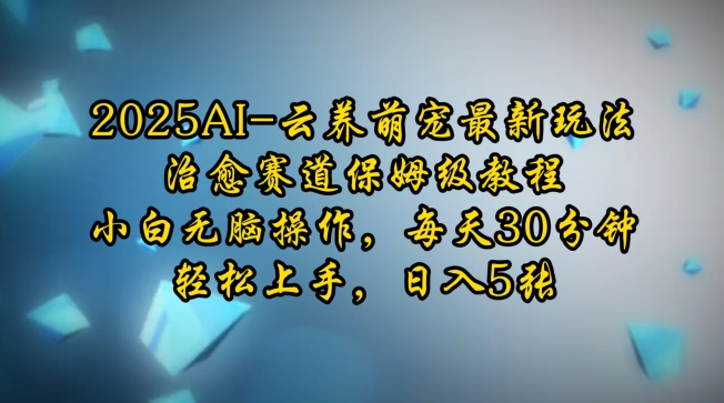 2025AI云养萌宠最新玩法，治愈赛道保姆级教程，小白无脑操作，每天30分钟，轻松上手，日入5张-口袋创业家