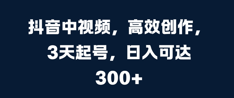 抖音中视频，高效创作，3天起号，日入可达3张【揭秘】-悟空云赚AI