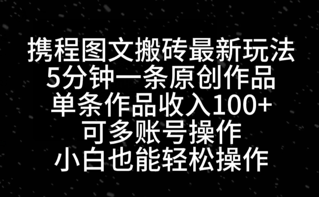 携程图文搬砖最新玩法，5分钟一条原创作品，单条作品收入100+-悟空云赚AI