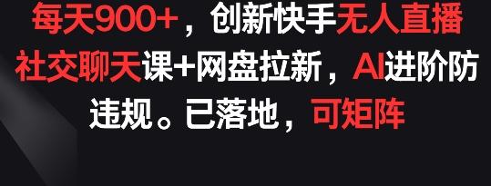 每天900+，创新快手无人直播社交聊天课+网盘拉新，AI进阶防违规 已落地 可矩阵【揭秘】-悟空云赚AI