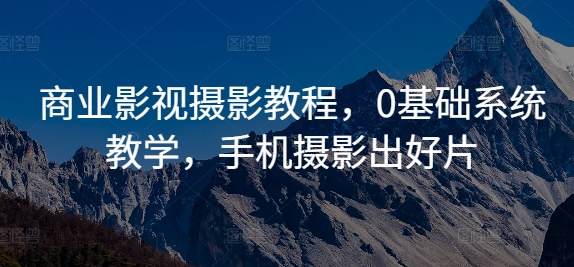 商业影视摄影教程，0基础系统教学，手机摄影出好片-悟空云赚AI