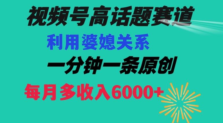 视频号流量赛道{婆媳关系}玩法话题高播放恐怖一分钟一条每月额外收入6000+【揭秘】-悟空云赚AI