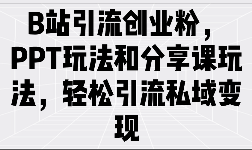 B站引流创业粉，PPT玩法和分享课玩法，轻松引流私域变现-悟空云赚AI