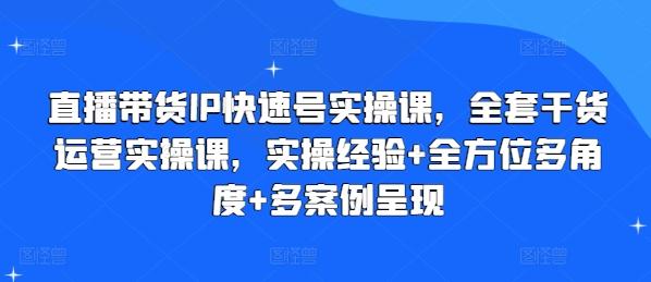 直播带货IP快速号实操课，全套干货运营实操课，实操经验+全方位多角度+多案例呈现-悟空云赚AI
