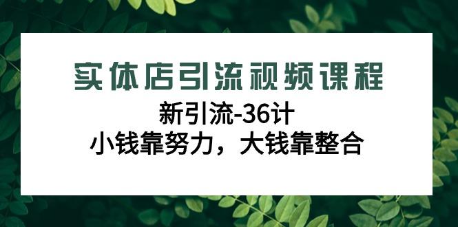 实体店引流视频课程，新引流-36计，小钱靠努力，大钱靠整合(48节课)-悟空云赚AI