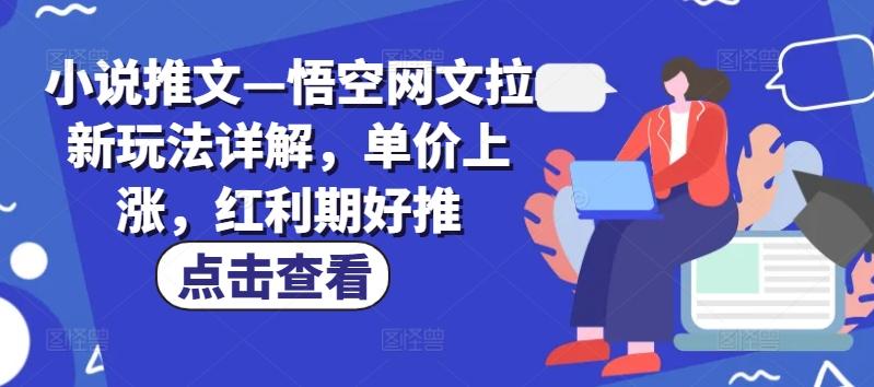 小说推文—悟空网文拉新玩法详解，单价上涨，红利期好推-悟空云赚AI