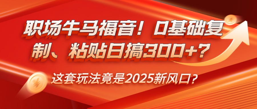 职场牛马福音！0基础复制、粘贴日搞300+？这套玩法竟是2025新风口？-悟空云赚AI