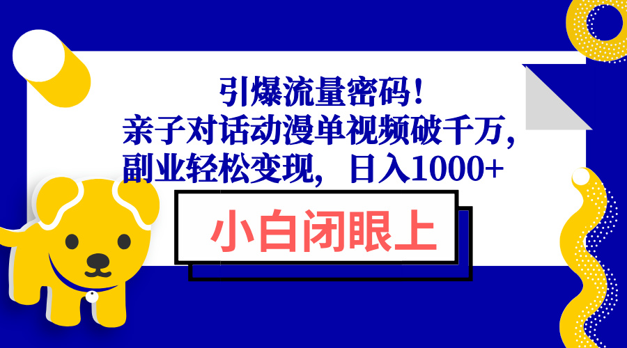 引爆流量密码！亲子对话动漫单视频破千万，副业轻松变现，日入1000+-口袋创业家