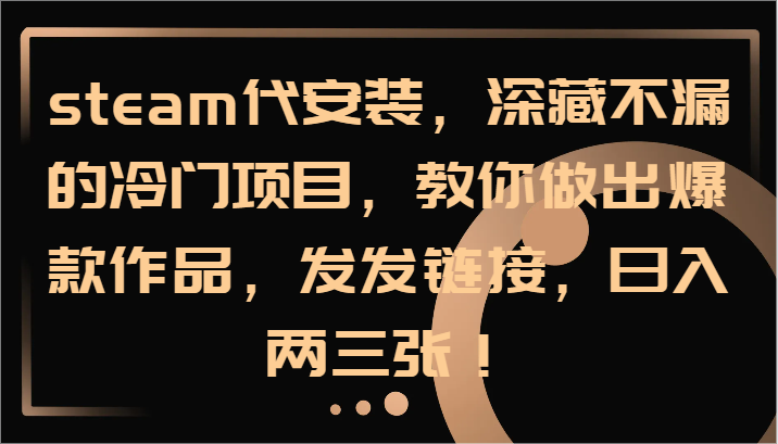 steam代安装，深藏不漏的冷门项目，教你做出爆款作品，发发链接，日入两三张！-悟空云赚AI