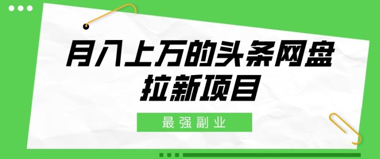 最强副业，月入上万的头条网盘拉新项目，小白新手轻松上手-悟空云赚AI