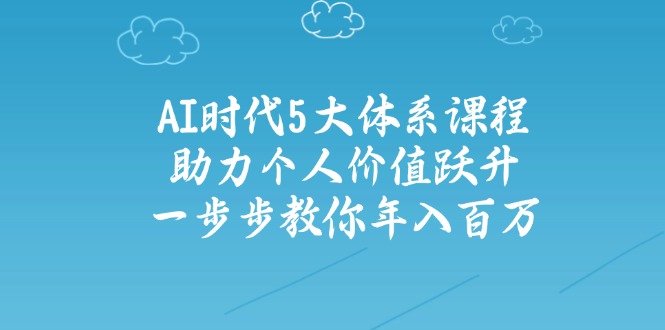 AI时代5大体系课程：助力个人价值跃升，一步步教你年入百万-悟空云赚AI