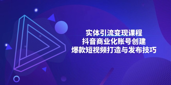 实体引流变现课程；抖音商业化账号创建；爆款短视频打造与发布技巧-悟空云赚AI