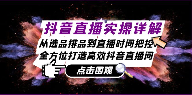 抖音直播实操详解：从选品排品到直播时间把控，全方位打造高效抖音直播间-悟空云赚AI