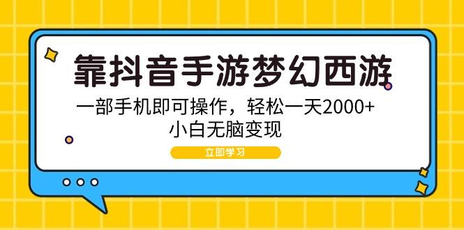 (9452期)靠抖音手游梦幻西游，一部手机即可操作，轻松一天2000+，小白无脑变现-悟空云赚AI