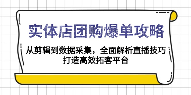 实体店-团购爆单攻略：从剪辑到数据采集，全面解析直播技巧，打造高效…-悟空云赚AI