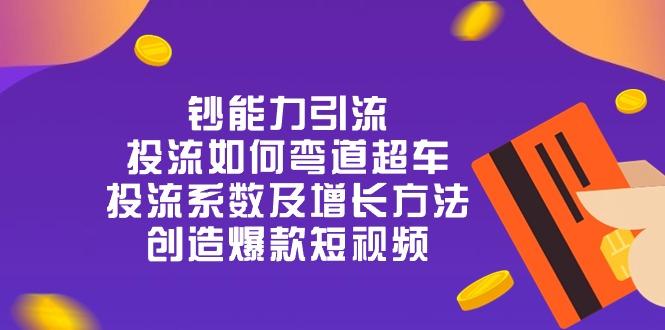 钞 能 力 引 流：投流弯道超车，投流系数及增长方法，创造爆款短视频-20节-悟空云赚AI