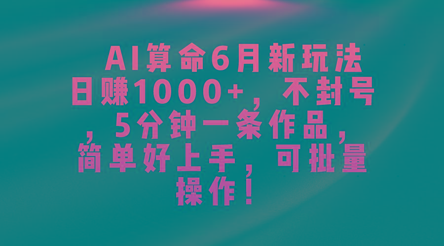 AI算命6月新玩法，日赚1000+，不封号，5分钟一条作品，简单好上手，可…-悟空云赚AI