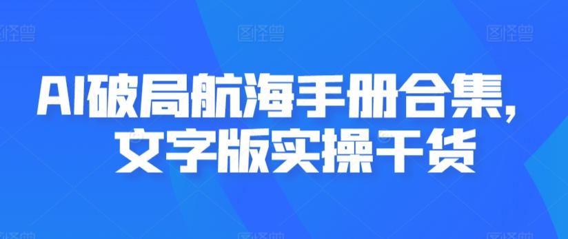 AI破局航海手册合集，文字版实操干货-悟空云赚AI