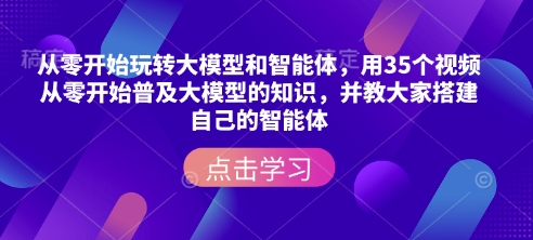 从零开始玩转大模型和智能体，​用35个视频从零开始普及大模型的知识，并教大家搭建自己的智能体-悟空云赚AI