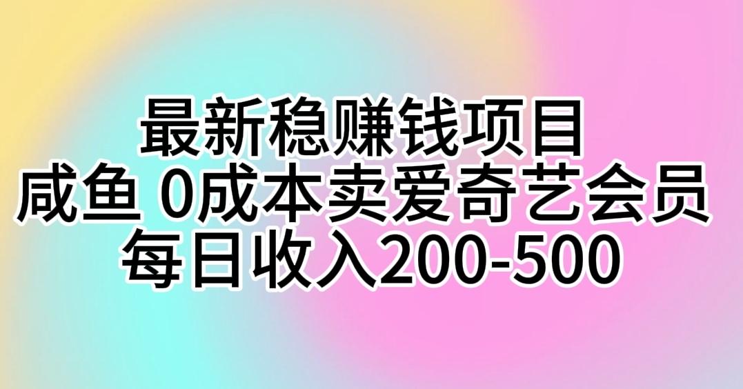 最新稳赚钱项目 咸鱼 0成本卖爱奇艺会员 每日收入200-500-悟空云赚AI