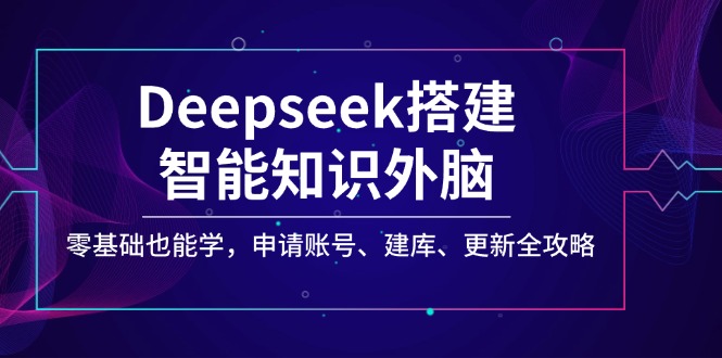 Deepseek搭建智能知识外脑，零基础也能学，申请账号、建库、更新全攻略-悟空云赚AI