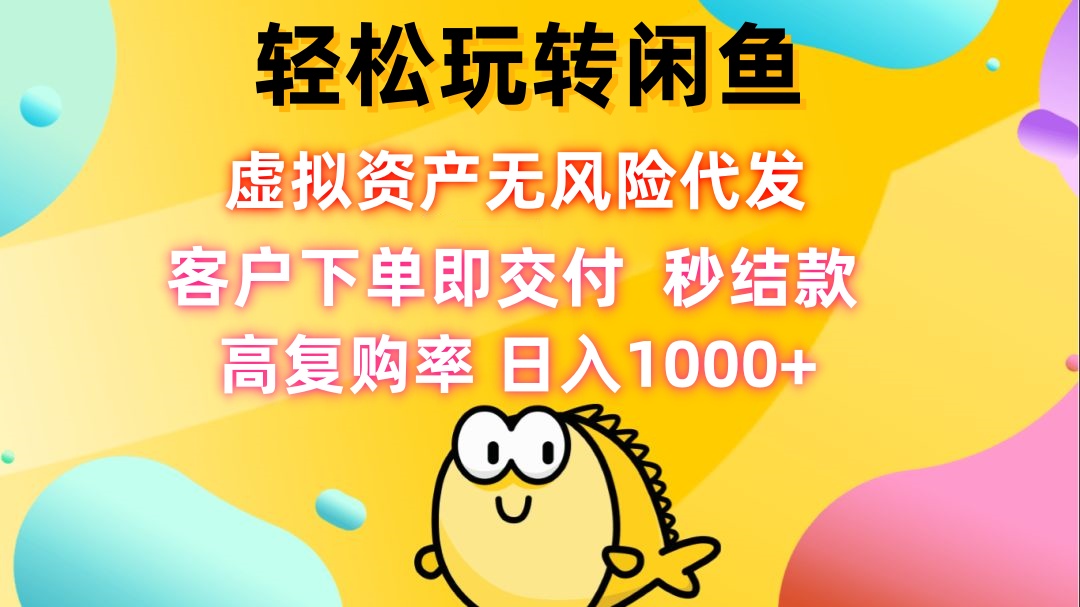 轻松玩转闲鱼 虚拟资产无风险代发 客户下单即交付 秒结款 高复购率 日…-悟空云赚AI