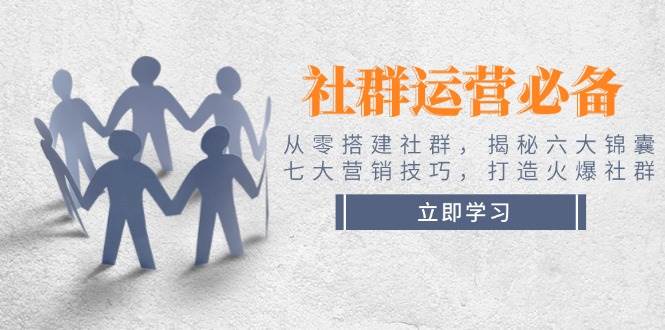 社群运营必备！从零搭建社群，揭秘六大锦囊、七大营销技巧，打造火爆社群-悟空云赚AI