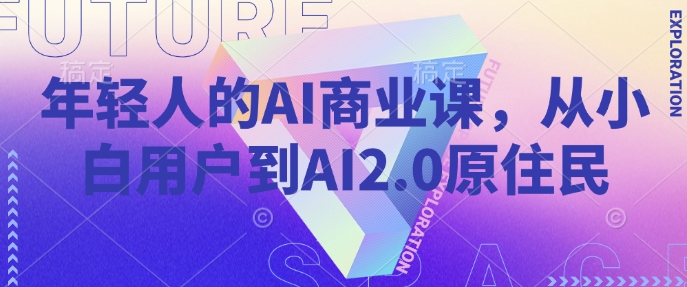 年轻人的AI商业课，从小白用户到AI2.0原住民-悟空云赚AI