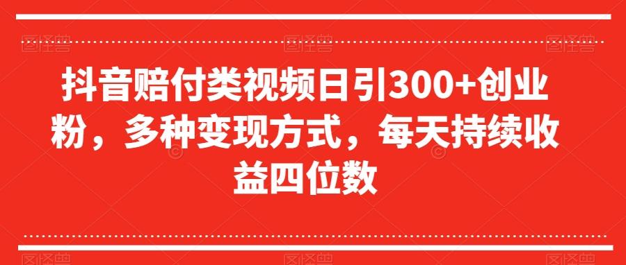 抖音赔付类视频日引300+创业粉，多种变现方式，每天持续收益四位数【揭秘】-悟空云赚AI