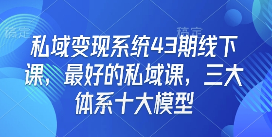 私域变现系统43期线下课，最好的私域课，三大体系十大模型-悟空云赚AI