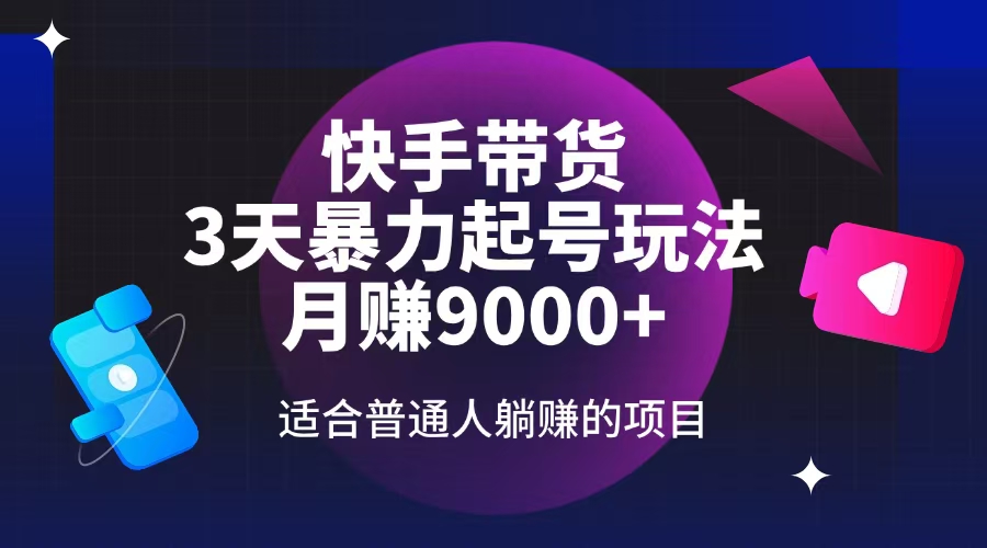 快手带货，3天起号暴力玩法，月赚9000+，适合普通人躺赚的项目-悟空云赚AI