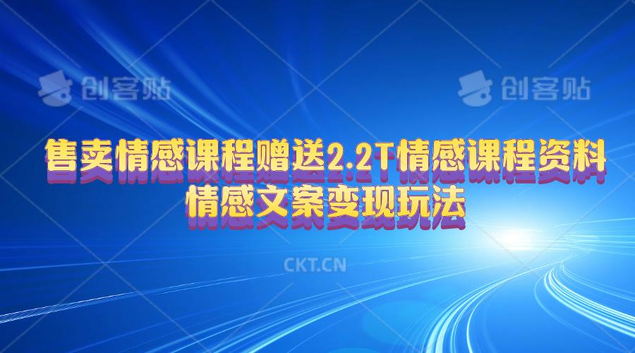 售卖情感课程，赠送2.2T情感课程资料，情感文案变现玩法-悟空云赚AI