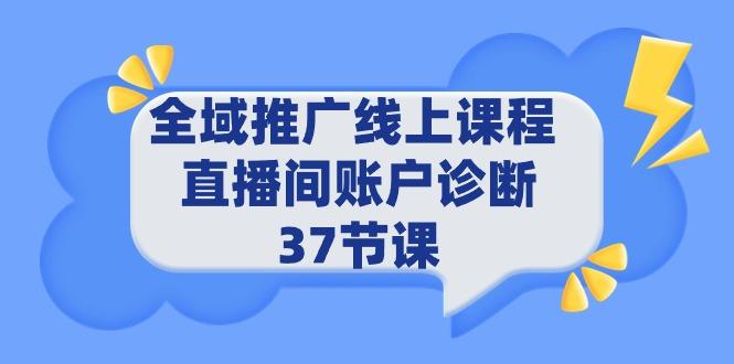 (9577期)全域推广线上课程 _ 直播间账户诊断 37节课-悟空云赚AI