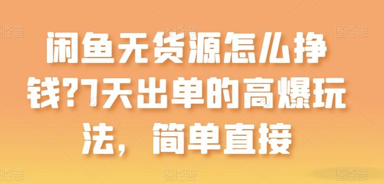 闲鱼无货源怎么挣钱？7天出单的高爆玩法，简单直接【揭秘】-悟空云赚AI