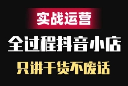 抖音小店精细化实战运营，只讲干货不废话-悟空云赚AI