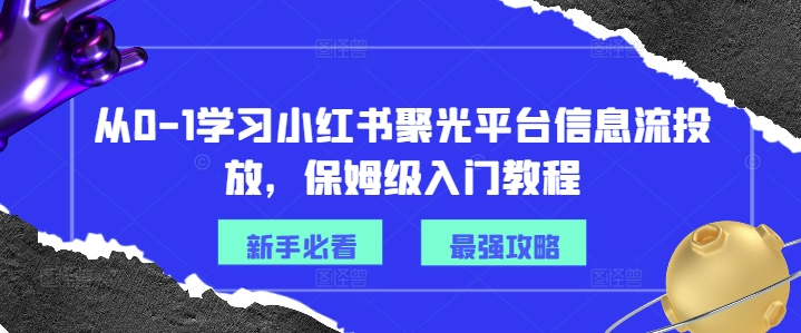 从0-1学习小红书聚光平台信息流投放，保姆级入门教程-悟空云赚AI