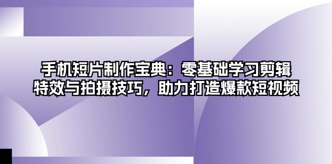 手机短片制作宝典：零基础学习剪辑、特效与拍摄技巧，助力打造爆款短视频-悟空云赚AI