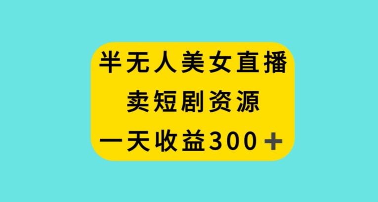 半无人美女直播，卖短剧资源，一天收益300+【揭秘】-悟空云赚AI