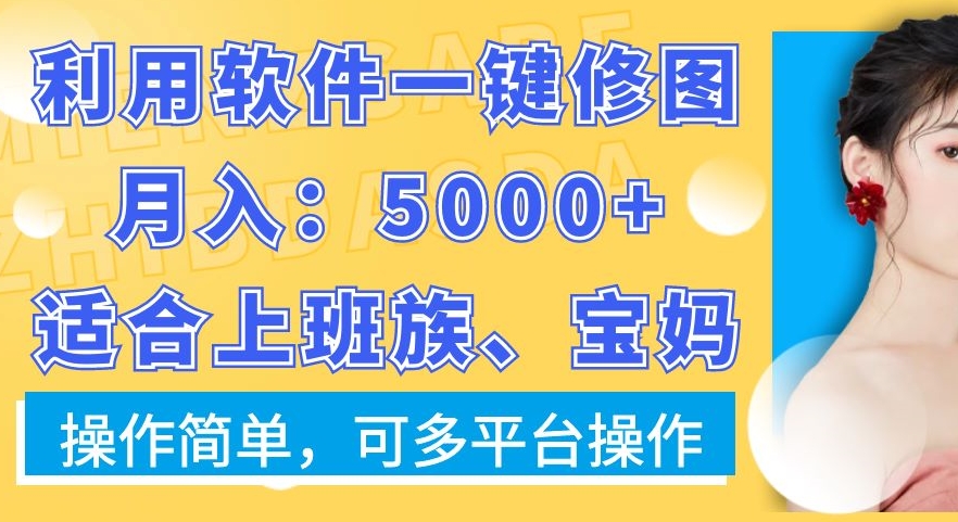 利用软件一键修图月入5000+，适合上班族、宝妈，操作简单，可多平台操作【揭秘】-悟空云赚AI
