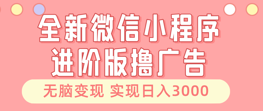 全新微信小程序进阶版撸广告 无脑变现睡后也有收入 日入3000＋-悟空云赚AI