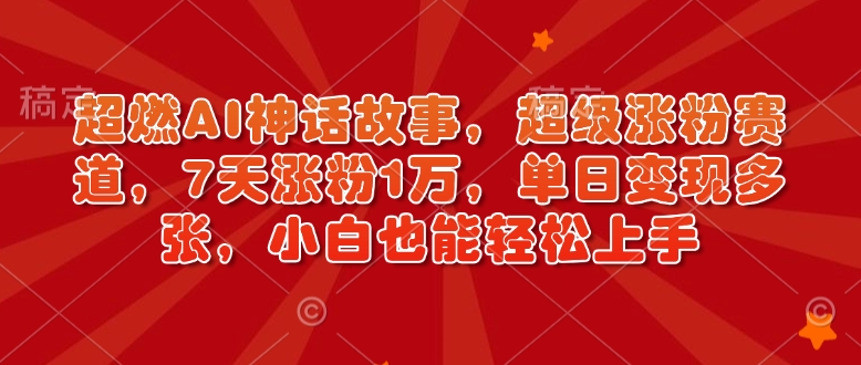 超燃AI神话故事，超级涨粉赛道，7天涨粉1万，单日变现多张，小白也能轻松上手(附详细教程)-悟空云赚AI