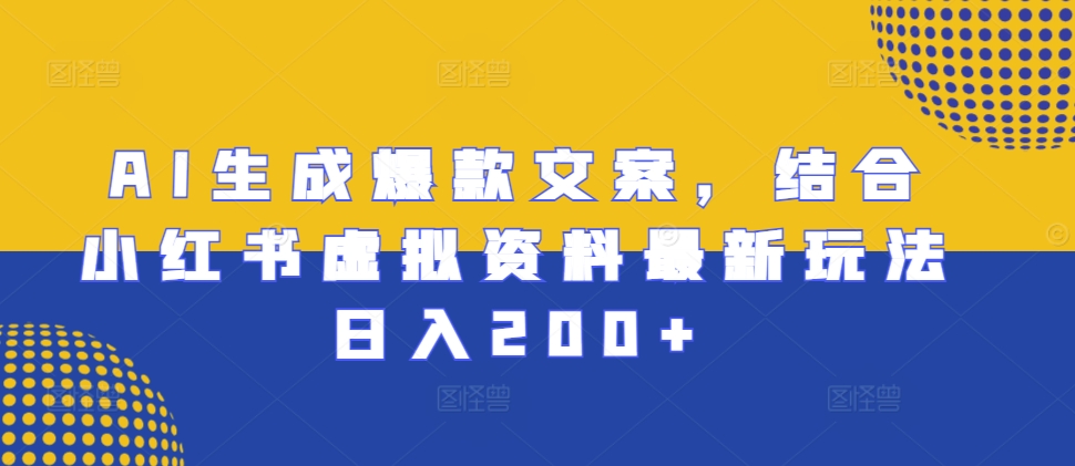 AI生成爆款文案，结合小红书虚拟资料最新玩法日入200+【揭秘】-悟空云赚AI