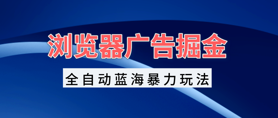 浏览器广告掘金，全自动蓝海暴力玩法，轻松日入1000+矩阵无脑开干-悟空云赚AI