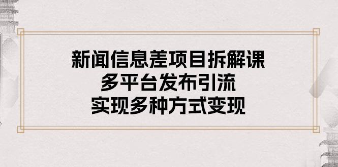 新闻信息差项目拆解课：多平台发布引流，实现多种方式变现-悟空云赚AI