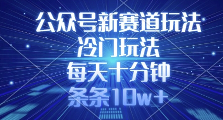 公众号新赛道玩法，冷门玩法，每天十分钟，条条10w+-悟空云赚AI