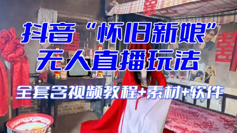 抖音最新最火【怀旧新娘】无人直播整蛊互动玩法（含全套开播教程+软件+视频素材+音效）-悟空云赚AI
