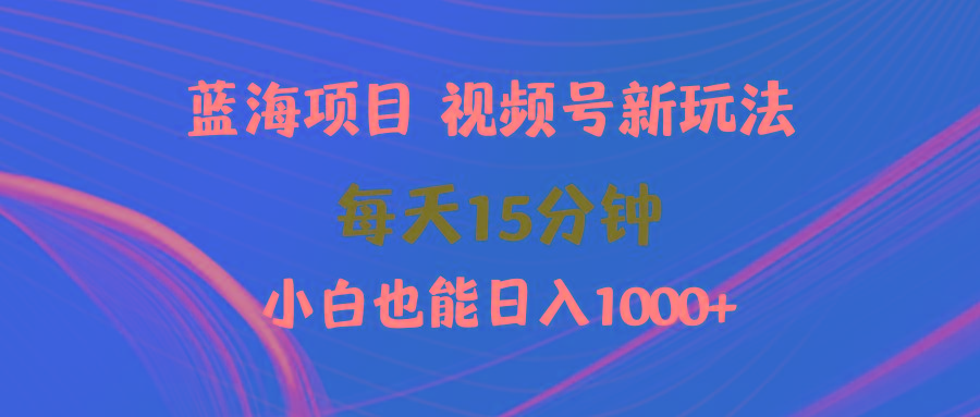 (9813期)蓝海项目视频号新玩法 每天15分钟 小白也能日入1000+-悟空云赚AI